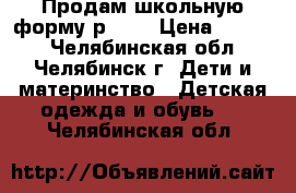 Продам школьную форму р.158 › Цена ­ 1 000 - Челябинская обл., Челябинск г. Дети и материнство » Детская одежда и обувь   . Челябинская обл.